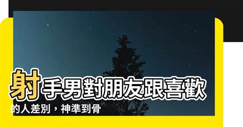 射手男對朋友跟喜歡的人差別|人馬座當你朋友定伴侶？了解7個射手男人的愛情暗示